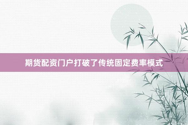 期货配资门户打破了传统固定费率模式