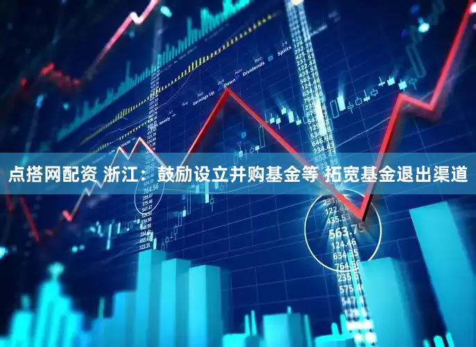 点搭网配资 浙江：鼓励设立并购基金等 拓宽基金退出渠道