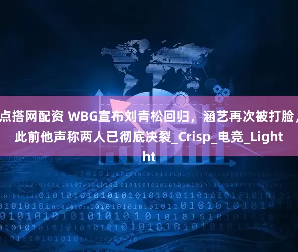 点搭网配资 WBG宣布刘青松回归，涵艺再次被打脸，此前他声称两人已彻底决裂_Crisp_电竞_Light