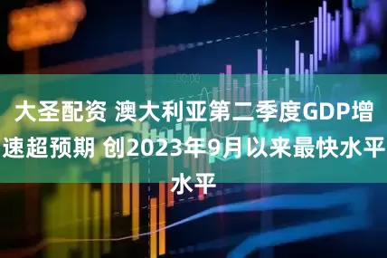 大圣配资 澳大利亚第二季度GDP增速超预期 创2023年9月以来最快水平