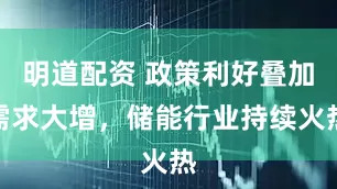 明道配资 政策利好叠加需求大增，储能行业持续火热