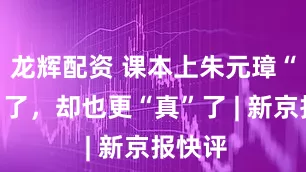 龙辉配资 课本上朱元璋“变帅”了，却也更“真”了 | 新京报快评